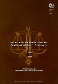 Forced Labour and Human Trafficking: Casebook of Court Decisions: A Training Manual for Judges, Prosecutors, and Legal Practitioners