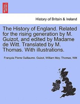 The History of England. Related for the rising generation by M. Guizot, and edited by Madame de Witt. Translated by M. Thomas. With illustrations.
