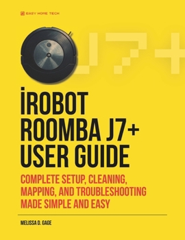 Paperback iRobot ROOMBA j7+ USER GUIDE: Complete Setup, Cleaning, Mapping, And Troubleshooting Made Simple And Easy Book
