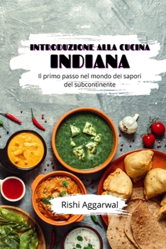 Introduzione alla cucina indiana: Il primo passo nel mondo dei sapori del subcontinente (Italian Edition)