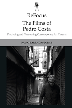 ReFocus: The Films of Pedro Costa: Producing and Consuming Contemporary Art Cinema - Book  of the ReFocus: The International Directors Series