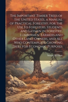 Paperback The Important Timber Trees of the United States, a Manual of Practical Forestry, for the use fo Foresters, Students and Laymen in Forestry, Lumbermen, Book