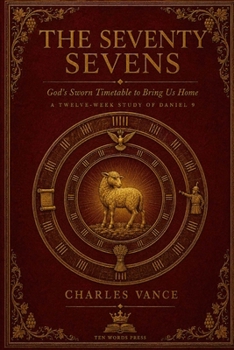 The Seventy Sevens: God's Sworn Timetable to Bring Us Home — A Twelve-Week Study of Daniel 9