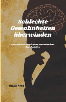 Schlechte Gewohnheiten überwinden: Strategien zur Beseitigung unerwünschter Gewohnheiten (German Edition)