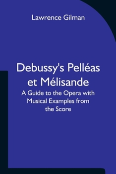 Debussy's Pelléas Et Mélisande, a Guide to the Opera, With Musical Examples From the Score