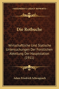 Die Rotbuche: Wirtschaftliche Und Statische Untersuchungen Der Forstlichen Abteilung Der Hauptstation (1911)