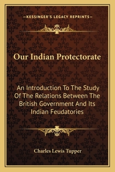 Paperback Our Indian Protectorate: An Introduction To The Study Of The Relations Between The British Government And Its Indian Feudatories Book