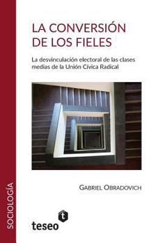 Paperback La conversión de los fieles: La desvinculación electoral de las clasesmedias de la Unión Cívica Radical [Spanish] Book