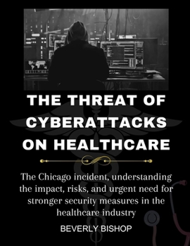 Paperback The Threat of Cyberattacks on Healthcare: The Chicago incident, understanding the impact, risks, and urgent need for stronger security measures in the Book