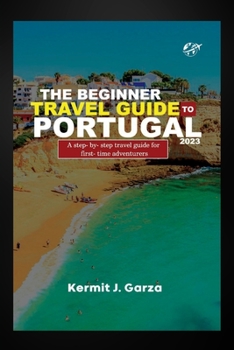 Paperback The Beginners Travel Guide To Portugal 2023: A Step-by-Step Travel Guide for First-Time Adventurers Book