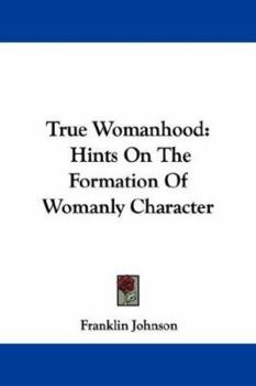 Paperback True Womanhood: Hints On The Formation Of Womanly Character Book
