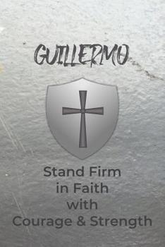 Guillermo Stand Firm in Faith with Courage & Strength: Personalized Notebook for Men with Bibical Quote from 1 Corinthians 16:13