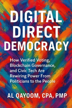 Digital Direct Democracy: How Verified Voting, Blockchain Governance, and Civic Tech Are Rewiring Power From Politicians to the People (Designing The ... Systems Thinking Are Redefining our World)