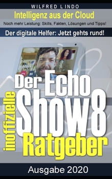 Echo Show 8 – der inoffizielle Ratgeber: Noch mehr Leistung: Skills, Fakten, Lösungen und Tipps – Intelligenz aus der Cloud! (German Edition)