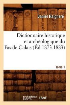 Paperback Dictionnaire Historique Et Archéologique Du Pas-De-Calais. Tome 1 (Éd.1873-1883) [French] Book