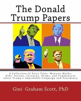 Paperback The Donald Trump Papers: A Collection of Fairy Tales, Monster Myths, Kids' Stories, Cartoons, Poems, and Commentary about Trump's Improbable Ca Book