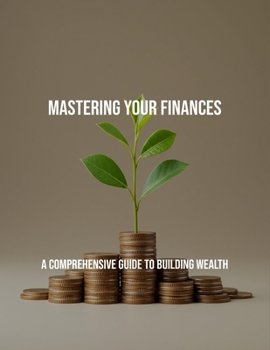 Paperback Mastering Your Finances: A Comprehensive Guide To Building Wealth Book