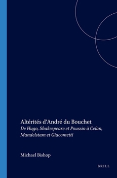 Altérités D andré Du Bouchet: De Hugo, Shakespeare Et Poussin À Celan, Mandelstam Et Giacometti (Collection Monographique Rodopi En Littérature Française Contemporaine) (French Edition)