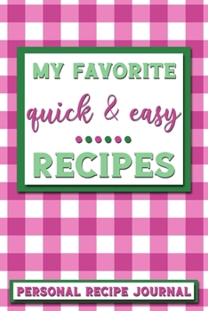 My Favorite Quick & Easy Recipes: Personal Recipe Journal | The Perfect Notebook for All Home Cooks to Record Their Favorite Recipes! MAKES A GREAT GIFT!