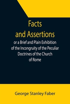 Paperback Facts and Assertions: or a Brief and Plain Exhibition of the Incongruity of the Peculiar Doctrines of the Church of Rome Book