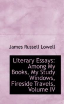 Paperback Literary Essays: Among My Books, My Study Windows, Fireside Travels, Volume IV Book