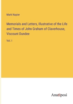 Paperback Memorials and Letters, Illustrative of the Life and Times of John Graham of Claverhouse, Viscount Dundee: Vol. I Book