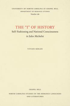 The "I" of History: Self-Fashioning and National Consciousness in Jules Michelet (North Carolina Studies in the Romance Languages and Literature)