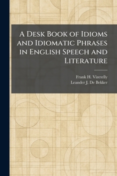 A desk-book of idioms and idiomatic phrases in English speech and literature,