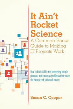 Paperback It Ain't Rocket Science A Common-Sense Guide to Making IT Projects Work: How to find and fix the underlying people, process, and business problems tha Book
