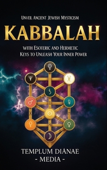 Kabbalah: Unveil Ancient Jewish Mysticism, with Esoteric and Hermetic Keys to Unleash Your Inner Power