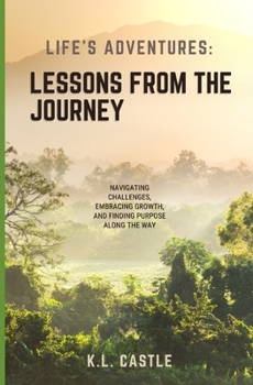 Life's Adventures: Lessons from the Journey: Navigating Challenges, Embracing Growth, and Finding Purpose Along the Way