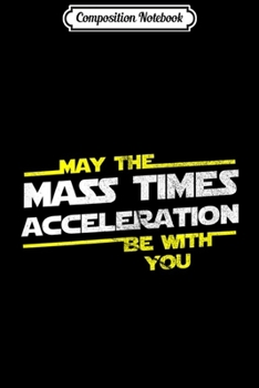 Paperback Composition Notebook: May the Mass Times Acceleration Be With You Journal/Notebook Blank Lined Ruled 6x9 100 Pages Book