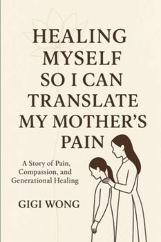 Healing Myself So I Can Translate My Mother's Pain: A Story of Pain, Compassion, and Generational Healing