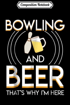 Paperback Composition Notebook: Bowling And Beer Thats Why Im Here Saying Bowling Beer Gifts Journal/Notebook Blank Lined Ruled 6x9 100 Pages Book