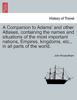 Paperback A Companion to Adams' and Other Atlases, Containing the Names and Situations of the Most Important Nations, Empires, Kingdoms, Etc., in All Parts of t Book