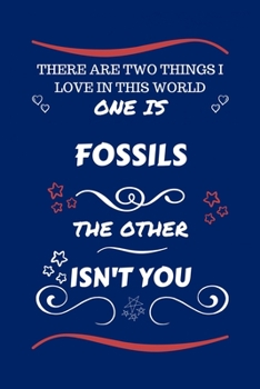 There Are Two Things I Love In This World One Is Fossils The Other Isn't You: Perfect Gag Gift For A Lover Of Fossils | Blank Lined Notebook Journal | ... Humour and Banter | Xmas | Secret Santa |
