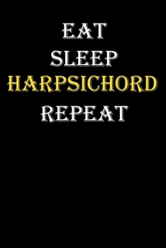 Eat,  Sleep,  Harpsichord , Repeat Journal: White Lined Notebook / Journal/ Dairy/ planner funny gift for every hobby meme lover, 120 Pages, 6x9, Soft Cover, Matte Finish