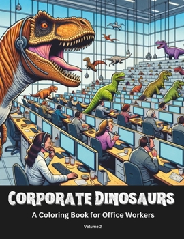 Corporate Dinosaurs | A Coloring Book for Office Workers | Volume 2: Every Office Has At Least One