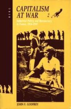 Capitalism at War: Industrial Policy and Bureaucracy in France, 1914-1918