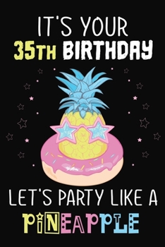 It's Your 35th Birthday Let's Party Like A Pineapple: Pineapple Journal / Notebook / Diary perfect Blank Lined Pages Birthday gift or any occasion