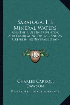 Paperback Saratoga, Its Mineral Waters: And Their Use In Preventing And Eradicating Disease, And As A Refreshing Beverage (1869) Book