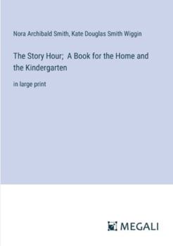 The Story Hour; A Book for the Home and the Kindergarten: in large print