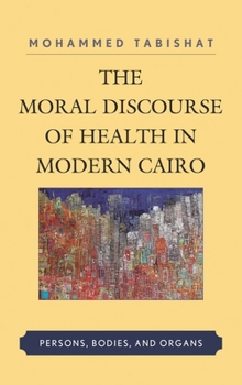 Hardcover Moral Discourse of Health in Modern Cairo: Persons, Bodies, and Organs Book