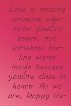 Love is missing someone whenever you’re apart, but somehow feeling warm inside because you’re close in heart.: Valentine Day Gift Blank Lined Journal Notebook, 110 Pages, Soft Matte Cover, 6 x 9 In