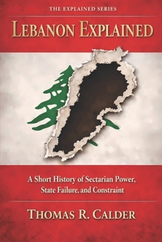 Lebanon Explained: A Short History of Sectarian Power, State Failure, and Constraint (Explained: Power, Geography, and Constraint)