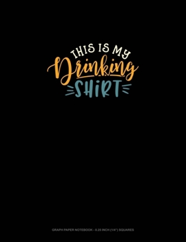 This Is My Drinking Shirt: Graph Paper Notebook - 0.25 Inch (1/4") Squares