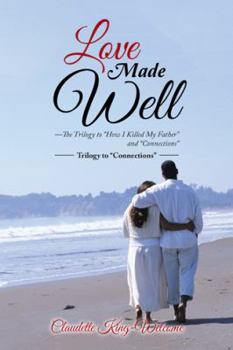 Love Made Well-The Trilogy to How I Killed My Father and Connections: Trilogy to Connections