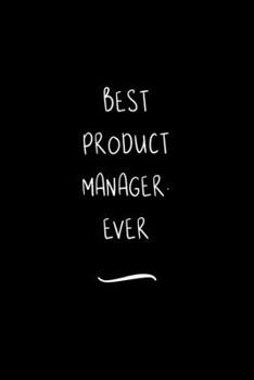 Best Product Manager. Ever: Funny Office Notebook/Journal For Women/Men/Coworkers/Boss/Business Woman/Funny office work desk humor/ Stress Relief Anger Management Journal(6x9 inch)
