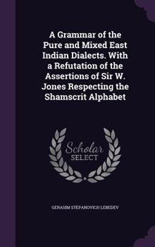 Hardcover A Grammar of the Pure and Mixed East Indian Dialects. With a Refutation of the Assertions of Sir W. Jones Respecting the Shamscrit Alphabet Book