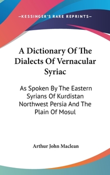 Hardcover A Dictionary Of The Dialects Of Vernacular Syriac: As Spoken By The Eastern Syrians Of Kurdistan Northwest Persia And The Plain Of Mosul Book